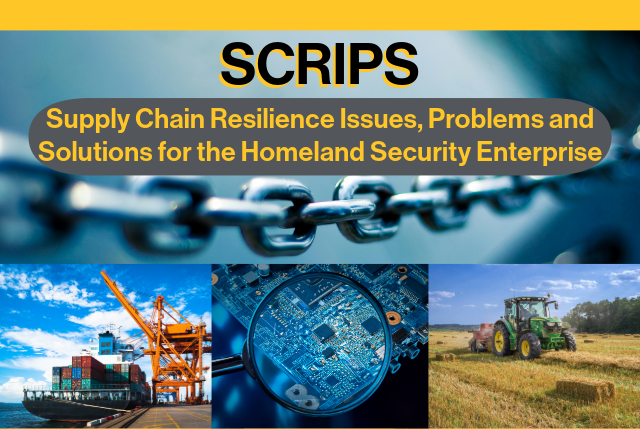 A collage featuring four different photographs divided by a central banner with the acronym “SCRIPS” in large black letters with ASU gold shadow. A background photo in the upper part of the image is a blue background with a metal link chain in the middle. Below the acronym, in smaller ASU gold-color text, reads “Supply Chain Resilience Issues, Problems and Solutions for the Homeland Security Enterprise.” The bottom left photo shows a close-up of a bright blue sky with fluffy clouds and displays an orange cargo crane at a shipping port with containers. The bottom middle photo is an intricate close-up of blue circuit board components. In the bottom right is an image of agricultural machinery in a field under a clear sky. Each photograph represents different aspects of supply chain resilience issues and solutions relevant to homeland security.