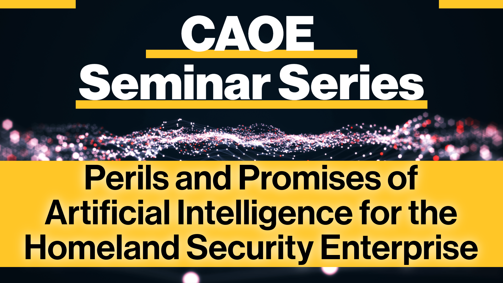 Graphic with dark background with white, red, and pink electrical currents passing in the background. "CAOE Seminar Series: Perils and Promises of Artificial Intelligence for the Homeland Security Enterprise" is written across the graphic.